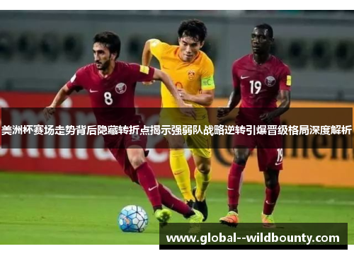美洲杯赛场走势背后隐藏转折点揭示强弱队战略逆转引爆晋级格局深度解析 美洲杯赛场走势背后隐藏转折点揭示强弱队战略逆转引爆晋级格局深度解析