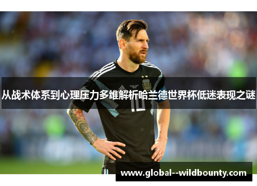 从战术体系到心理压力多维解析哈兰德世界杯低迷表现之谜 从战术体系到心理压力多维解析哈兰德世界杯低迷表现之谜