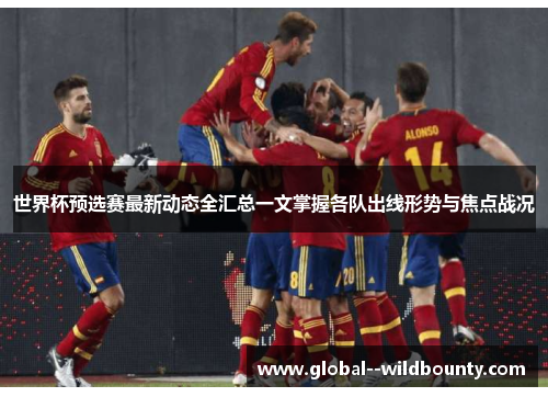 世界杯预选赛最新动态全汇总一文掌握各队出线形势与焦点战况 世界杯预选赛最新动态全汇总一文掌握各队出线形势与焦点战况