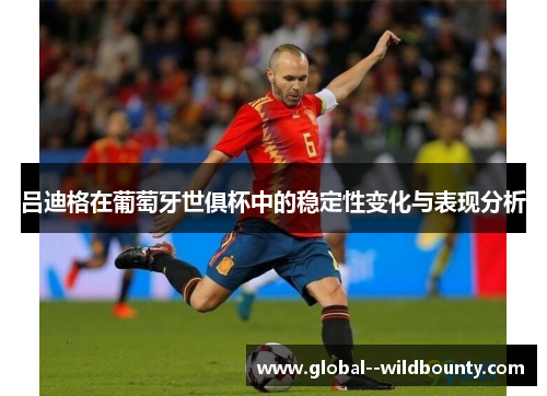 吕迪格在葡萄牙世俱杯中的稳定性变化与表现分析 吕迪格在葡萄牙世俱杯中的稳定性变化与表现分析
