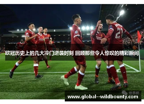 欧冠历史上的几大冷门逆袭时刻 回顾那些令人惊叹的精彩瞬间 欧冠历史上的几大冷门逆袭时刻 回顾那些令人惊叹的精彩瞬间