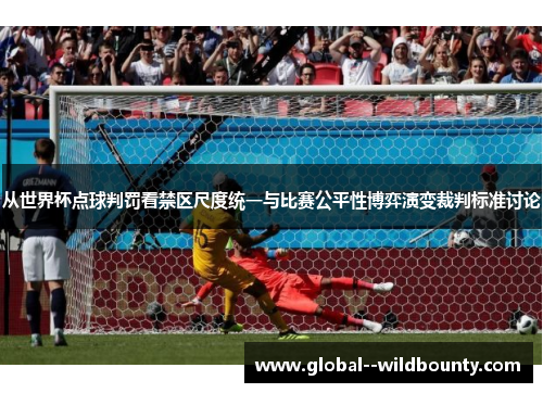 从世界杯点球判罚看禁区尺度统一与比赛公平性博弈演变裁判标准讨论