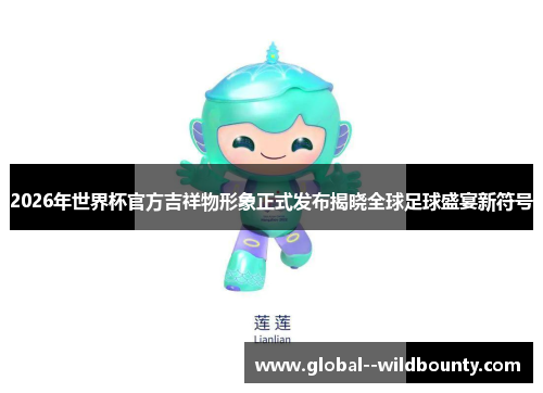 2026年世界杯官方吉祥物形象正式发布揭晓全球足球盛宴新符号 2026年世界杯官方吉祥物形象正式发布揭晓全球足球盛宴新符号