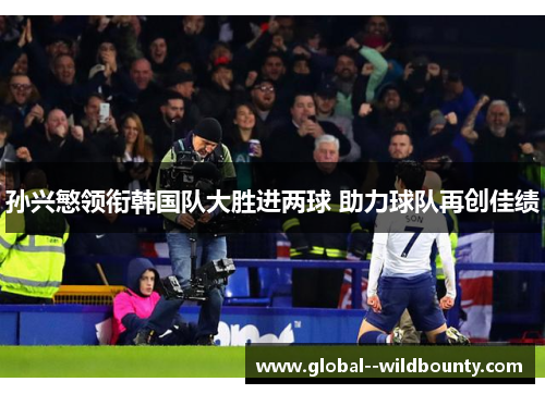 孙兴慜领衔韩国队大胜进两球 助力球队再创佳绩