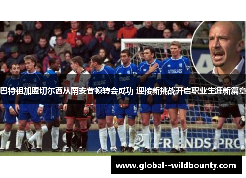 巴特祖加盟切尔西从南安普顿转会成功 迎接新挑战开启职业生涯新篇章