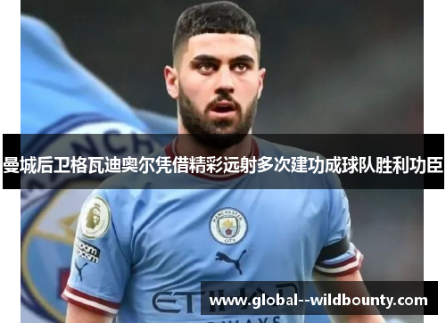 曼城后卫格瓦迪奥尔凭借精彩远射多次建功成球队胜利功臣 曼城后卫格瓦迪奥尔凭借精彩远射多次建功成球队胜利功臣