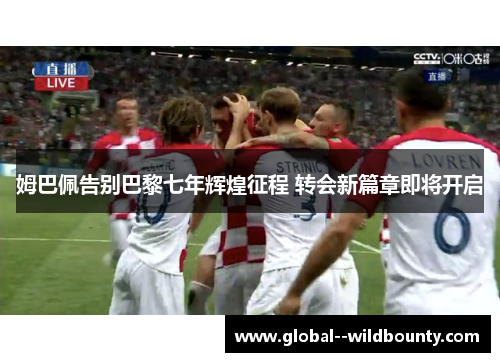 姆巴佩告别巴黎七年辉煌征程 转会新篇章即将开启