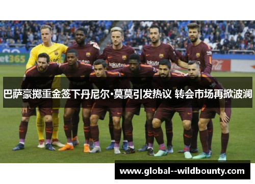 巴萨豪掷重金签下丹尼尔·莫莫引发热议 转会市场再掀波澜